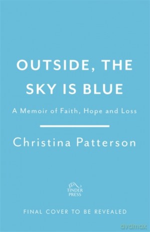 Outside, the Sky is Blue: The story of a family told with searing honesty, humour and love - Christina Patterson [KSIĄŻKA]