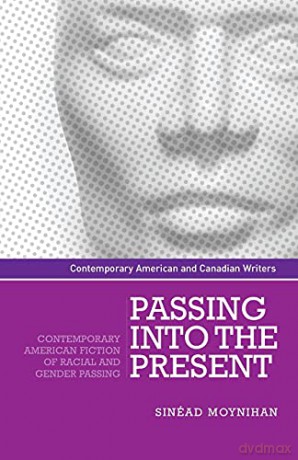 Passing Into the present: Contemporary American fiction of racial and gender passing (Contemporary American and Canadian Writers) - Sinead Moynihan [KSIĄŻKA]