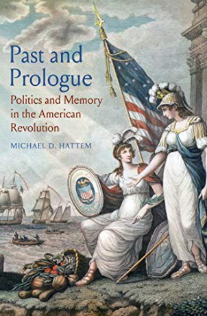 Past and Prologue: Politics and Memory in the American Revolution - Michael D. Hattem [KSIĄŻKA]