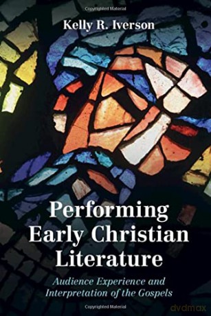 Performing Early Christian Literature: Audience Experience and Interpretation of the Gospels - Kelly Iverson [KSIĄŻKA]