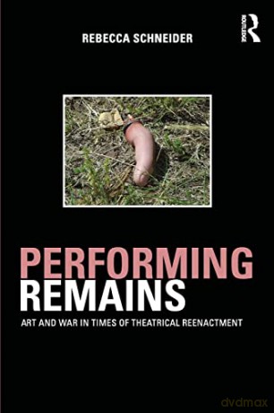 Performing Remains: Art and War in Times of Theatrical Reenactment - Rebecca Schneider [KSIĄŻKA]