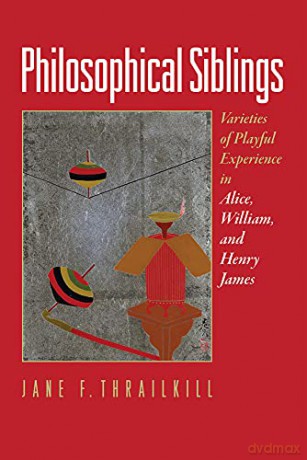 Philosophical Siblings: Varieties of Playful Experience in Alice, William, and Henry James - Jane F. Thrailkill [KSIĄŻKA]