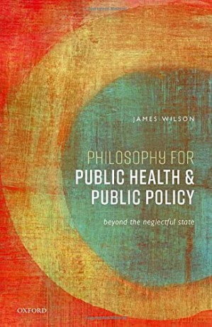 Philosophy for Public Health and Public Policy: Beyond the Neglectful State - James Wilson [KSIĄŻKA]