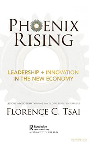 Phoenix Rising - Leadership + Innovation in the New Economy: Lessons in Long-Term Thinking from Global Family Enterprises - Florence C. Tsai [KSIĄŻKA]