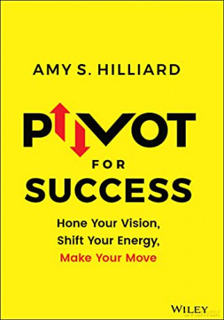 Pivot for Success: Hone Your Vision, Shift Your Energy, Make Your Move - Amy S. Hilliard [KSIĄŻKA]