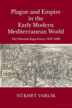 Plague and Empire in the Early Modern Mediterranean World: The Ottoman Experience, 1347-1600 - Nukhet Varlik [KSIĄŻKA]