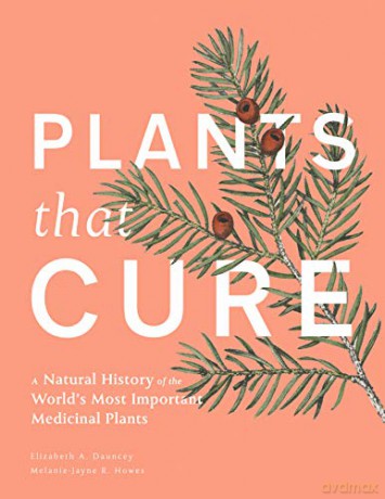 Plants That Cure: A natural history of the world's most important medicinal plants - Elizabeth Dauncey [KSIĄŻKA]