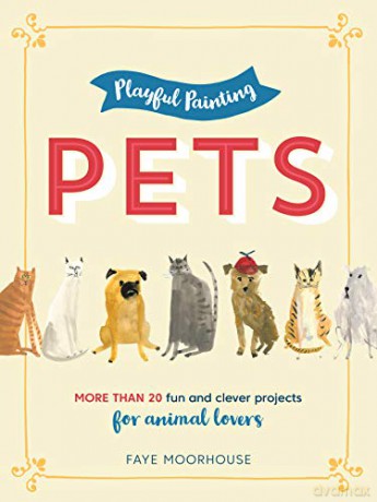 Playful Painting: Pets: More than 20 fun and clever painting projects for animal lovers - Faye Moorhouse [KSIĄŻKA]