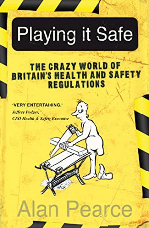 Playing It Safe: The Crazy World of Britain's Health and Safety Regulation: The Crazy World of Britain's Health and Safety Regulation - Pearce [KSIĄŻKA]