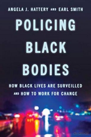 Policing Black Bodies: How Black Lives Are Surveilled and How to Work for Change - Angela J. Hattery [KSIĄŻKA]