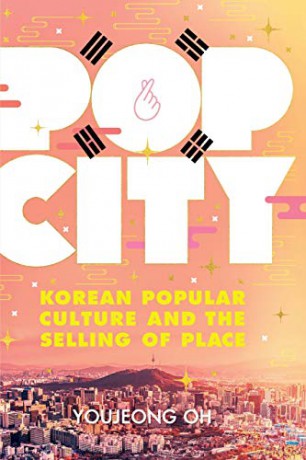 Pop City: Korean Popular Culture and the Selling of Place - Youjeong Oh [KSIĄŻKA]