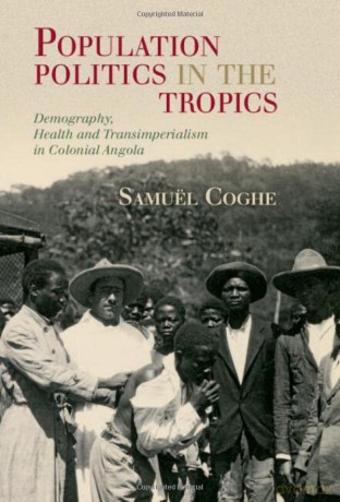 Population Politics in the Tropics: Demography, Health and Transimperialism in Colonial Angola (Global Health Histories) - Samuël Coghe [KSIĄŻKA]