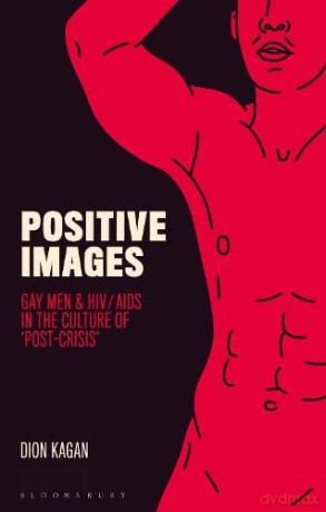 Positive Images: Gay Men and HIV/AIDS in the Culture of 'Post Crisis' (Library of Gender and Popular Culture) - Dion Kagan [KSIĄŻKA]