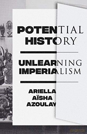 Potential History: Unlearning Imperialism - Ariella Aisha Azoulay [KSIĄŻKA]