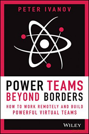 Power Teams Beyond Borders: How to Work Remotely and Build Powerful Virtual Teams - Peter Ivanov [KSIĄŻKA]