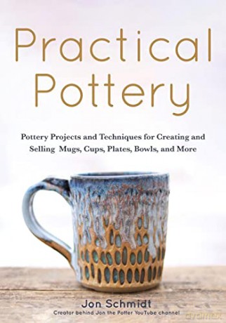 Practical Pottery: 40 Pottery Projects for Creating and Selling Mugs, Cups, Plates, Bowls, and More (Arts and Crafts, Hobbies, Ceramics, Sculpting Technique) - Jon Schmidt [KSIĄŻKA]