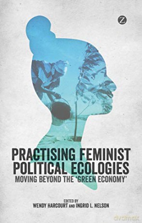 Practising Feminist Political Ecologies: Moving Beyond the 'Green Economy' - Wendy Harcourt [KSIĄŻKA]