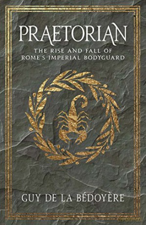 Praetorian: The Rise and Fall of Rome's Imperial Bodyguard - Guy De La Bédoyere [KSIĄŻKA]