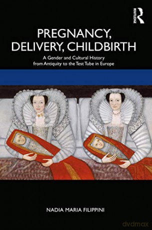 Pregnancy, Delivery, Childbirth: A Gender and Cultural History from Antiquity to the Test Tube in Europe - Nadia Filippini [KSIĄŻKA]