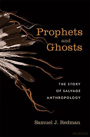 Prophets and Ghosts: The Story of Salvage Anthropology - Samuel J. Redman [KSIĄŻKA]