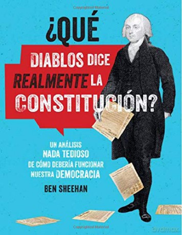 qué Diablos Dice Realmente La Constitución [omg Wtf Does the Constitution Actually Say]: Un Análisis NADA Tedioso de Cómo Debería Funcionar Nuestra Democracia - Ben Sheehan [KSIĄŻKA]