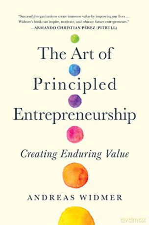 The Art of Principled Entrepreneurship: Creating Enduring Value - Andreas Widmer [KSIĄŻKA]