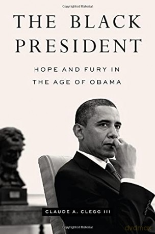 The Black President: Hope and Fury in the Age of Obama - Claude A. Clegg III [KSIĄŻKA]