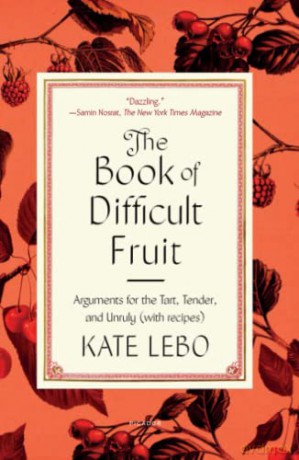 The Book of Difficult Fruit: Arguments for the Tart, Tender, and Unruly (with Recipes) - Kate Lebo [KSIĄŻKA]
