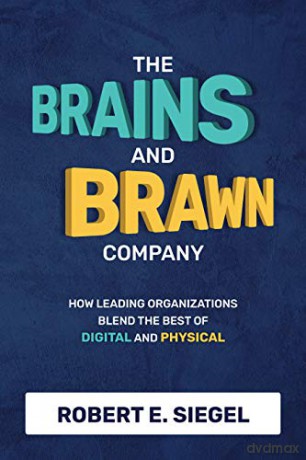 The Brains and Brawn Company: How Leading Organizations Blend the Best of Digital and Physical - Robert Siegel [KSIĄŻKA]