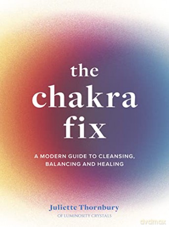 The Chakra Fix: A Modern Guide to Cleansing, Balancing and Healing (5) (Fix Series) - Juliette Thornbury [KSIĄŻKA]