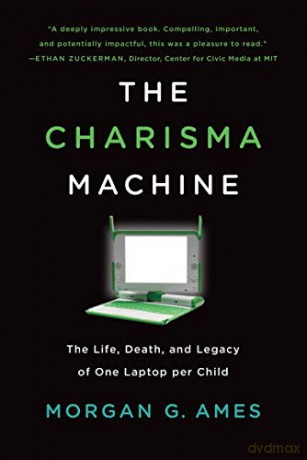 The Charisma Machine: The Life, Death, and Legacy of One Laptop per Child (Infrastructures) - Morgan G. Ames [KSIĄŻKA]