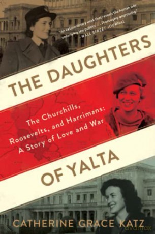 The Daughters of Yalta: The Churchills, Roosevelts, and Harrimans: A Story of Love and War - Catherine Grace Katz [KSIĄŻKA]