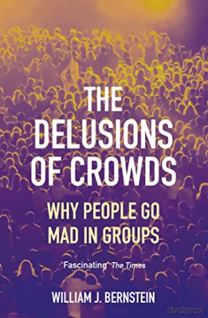 The Delusions of Crowds: Why People Go Mad in Groups - William L Bernstein [KSIĄŻKA]
