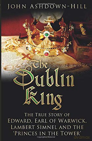 The Dublin King: The True Story of Edward, Earl of Warwick, Lambert Simnel and the 'Princes in the Tower' - John Ashdown-Hill [KSIĄŻKA]