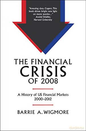 The Financial Crisis of 2008: A History of US Financial Markets 2000-2012 (Studies in Macroeconomic History) - Barrie A. Wigmore [KSIĄŻKA]
