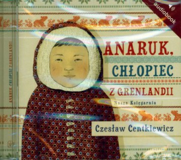 Anaruk Chłopiec Z Grenlandii (twarda) - Czesław Centkiewicz [AUDIOBOOK] [CD]