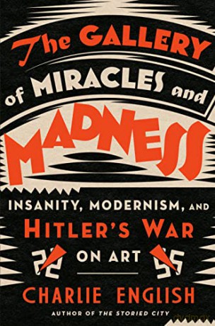 The Gallery of Miracles and Madness: Insanity, Modernism, and Hitler's War on Art - English Charlie [KSIĄŻKA]