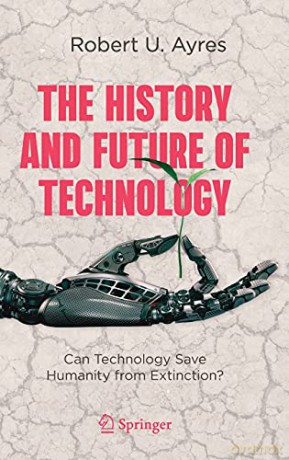 The History and Future of Technology: Can Technology Save Humanity from Extinction - Robert U. Ayres [KSIĄŻKA]