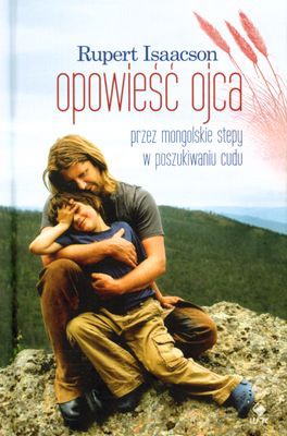 Opowieść Ojca Przez Mongolskie Stepy W Poszukiwaniu Cudu (twarda) - Rupert Isaacson [KSIĄŻKA]