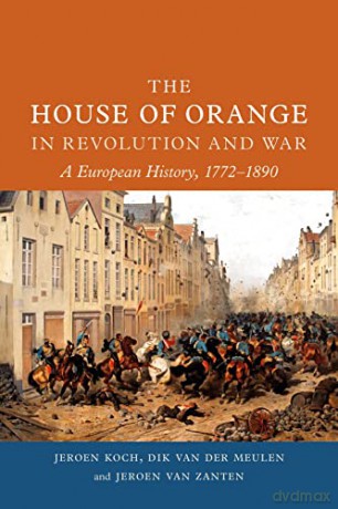 The House of Orange in Revolution and War: A European History, 1772-1890 - Jeroen Koch [KSIĄŻKA]