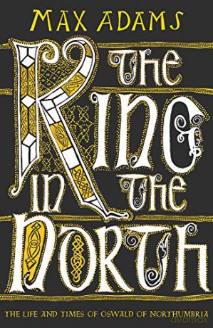 The King in the North: The Life and Times of Oswald of Northumbria - Max Adams [KSIĄŻKA]