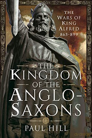 The Kingdom of the Anglo-Saxons: The Wars of King Alfred 865-899 - Paul Hill [KSIĄŻKA]