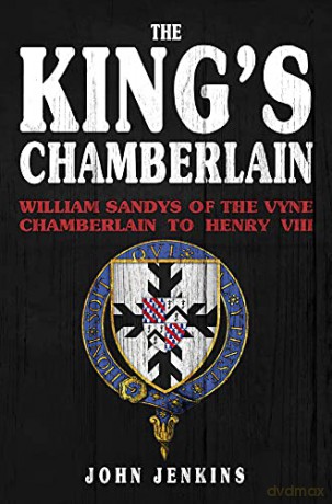 The King's Chamberlain: William Sandys of the Vyne, Chamberlain to Henry VIII - John Jenkins [KSIĄŻKA]