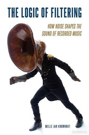 The Logic of Filtering: How Noise Shapes the Sound of Recorded Music - Melle Jan Kromhout [KSIĄŻKA]