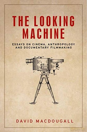 The looking machine: Essays on cinema, anthropology and documentary filmmaking (Anthropology, Creative Practice and Ethnography) - David MacDougall [KSIĄŻKA]