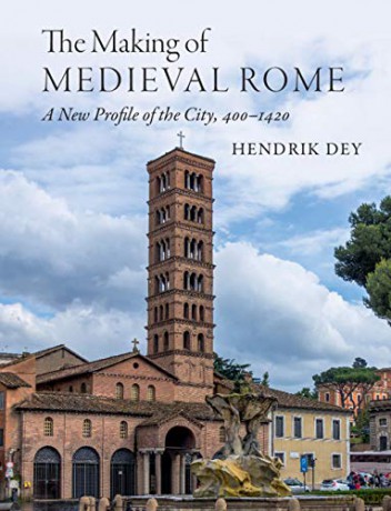 The Making of Medieval Rome: A New Profile of the City, 400 - 1420 - Hendrik Dey [KSIĄŻKA]