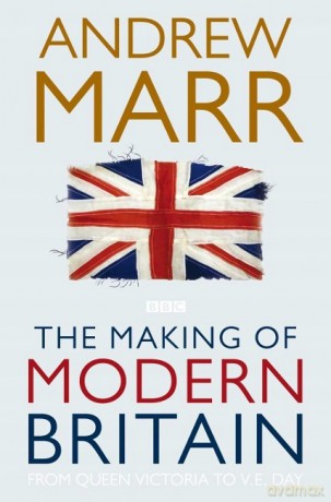 The Making of Modern Britain from Queen Victoria to VE Day. - Andrew Marr [KSIĄŻKA]