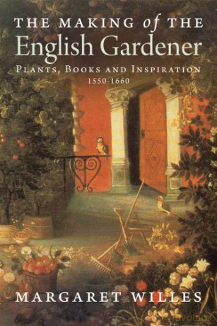 The Making of the English Gardener: Plants, Books and Inspiration, 1550-1660: Plants, Books and Inspiration, 1560-1660 - Margaret Willes [KSIĄŻKA]