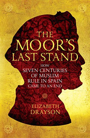 The Moor's Last Stand: How Seven Centuries of Muslim Rule in Spain Came to an End - Elizabeth Drayson [KSIĄŻKA]