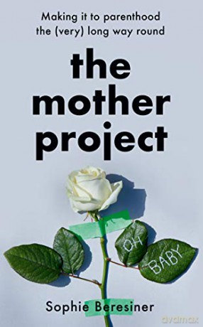 The Mother Project: Making it to parenthood the (very) long way round - Sophie Beresiner [KSIĄŻKA]